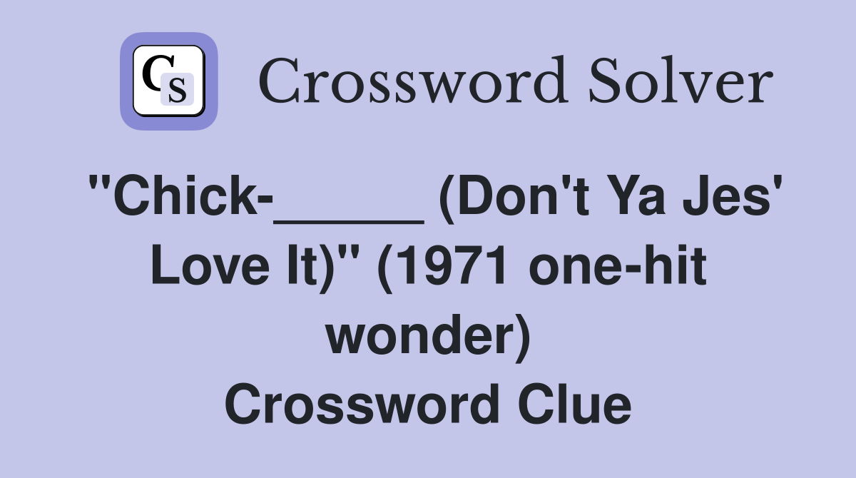 "Chick_____ (Don't Ya Jes' Love It)" (1971 onehit wonder) Crossword